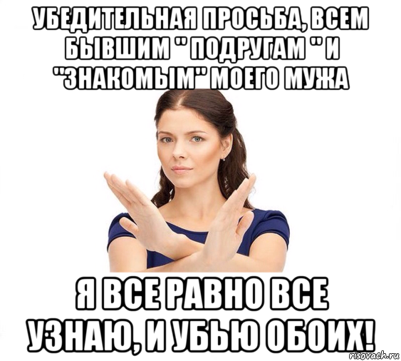 убедительная просьба, всем бывшим " подругам " и "знакомым" моего мужа я все равно все узнаю, и убью обоих!, Мем Не зовите