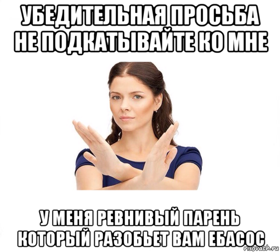 убедительная просьба не подкатывайте ко мне у меня ревнивый парень который разобьет вам ебасос, Мем Не зовите