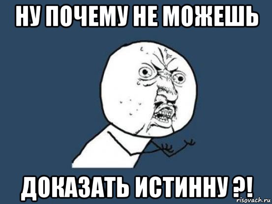 ну почему не можешь доказать истинну ?!, Мем Ну почему