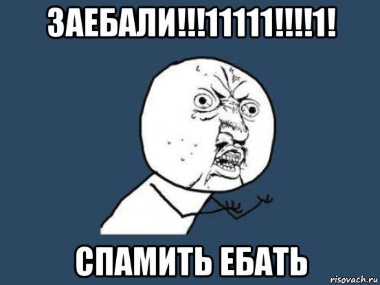 заебали!!!11111!!!!1! спамить ебать, Мем Ну почему