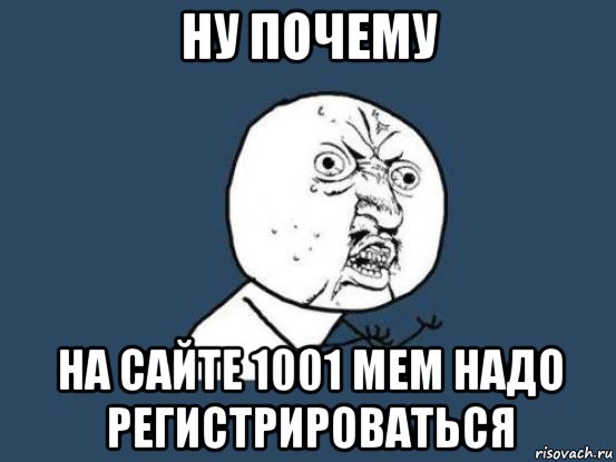 ну почему на сайте 1001 mem надо регистрироваться, Мем Ну почему