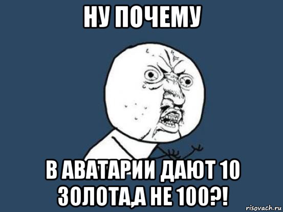 ну почему в аватарии дают 10 золота,а не 100?!, Мем Ну почему