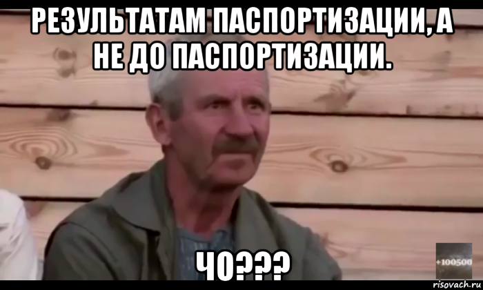 результатам паспортизации, а не до паспортизации. чо???, Мем  Охуевающий дед