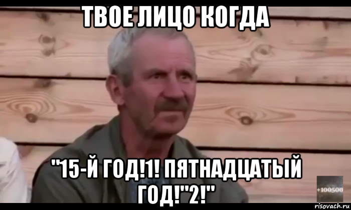 твое лицо когда "15-й год!1! пятнадцатый год!"2!", Мем  Охуевающий дед