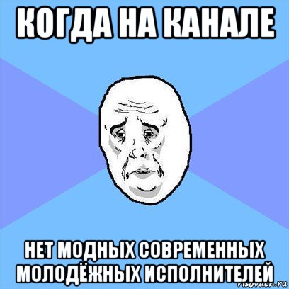 когда на канале нет модных современных молодёжных исполнителей, Мем Okay face