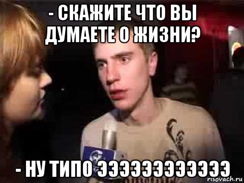 - скажите что вы думаете о жизни? - ну типо ээээээээээээ, Мем Плохая музыка