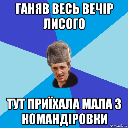 ганяв весь вечір лисого тут приїхала мала з командіровки