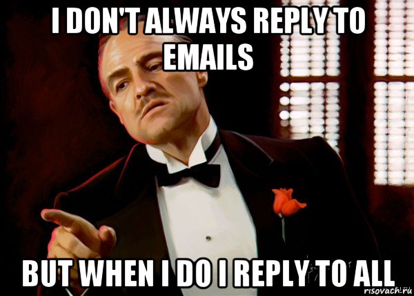 i don't always reply to emails but when i do i reply to all