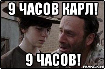 9 часов карл! 9 часов!