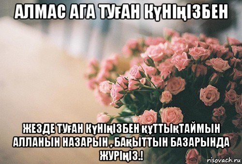 алмас ага туған күніңізбен жезде туған күніңізбен құттықтаймын алланын назарын , бақыттын базарында журіңіз.!