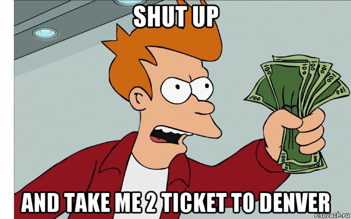 shut up and take me 2 ticket to denver, Мем shut up and take my money