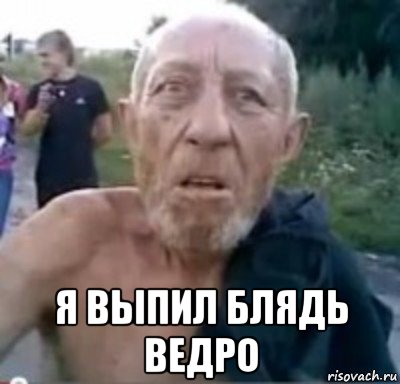  я выпил блядь ведро