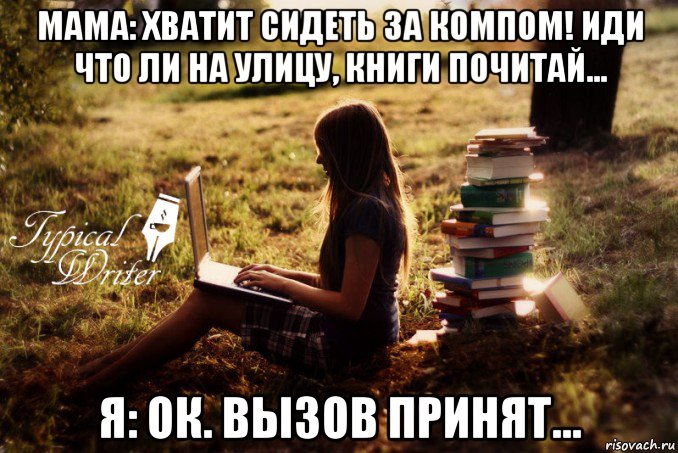 мама: хватит сидеть за компом! иди что ли на улицу, книги почитай... я: ок. вызов принят..., Мем Типичный писатель