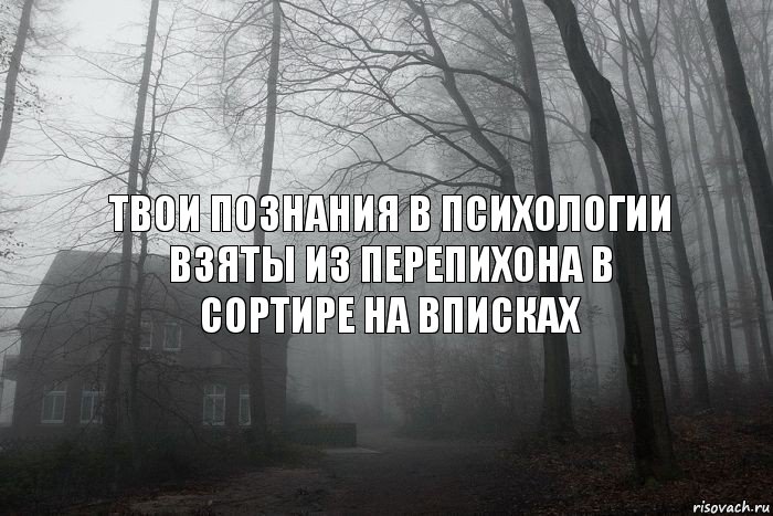 Твои познания в психологии взяты из перепихона в сортире на вписках