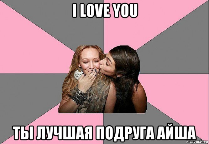 i love you ты лучшая подруга айша