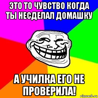 это то чувство когда ты несделал домашку а училка его не проверила!, Мем Тролль Адвайс