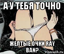 а у тебя точно желтые очки ray ban?, Мем Трусы снимает