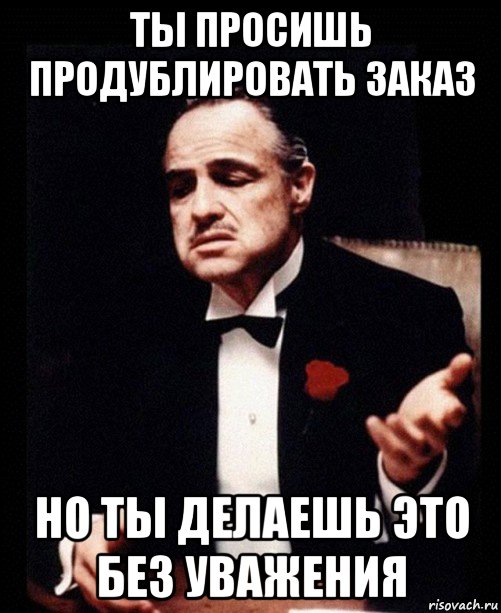 ты просишь продублировать заказ но ты делаешь это без уважения, Мем ты делаешь это без уважения