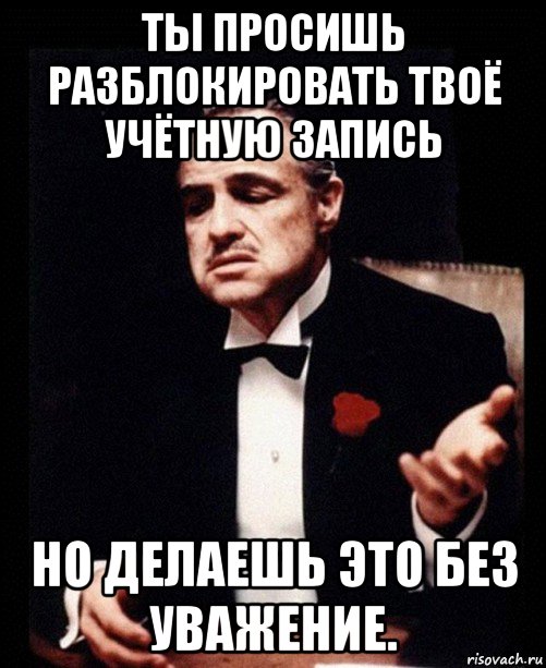 ты просишь разблокировать твоё учётную запись но делаешь это без уважение., Мем ты делаешь это без уважения