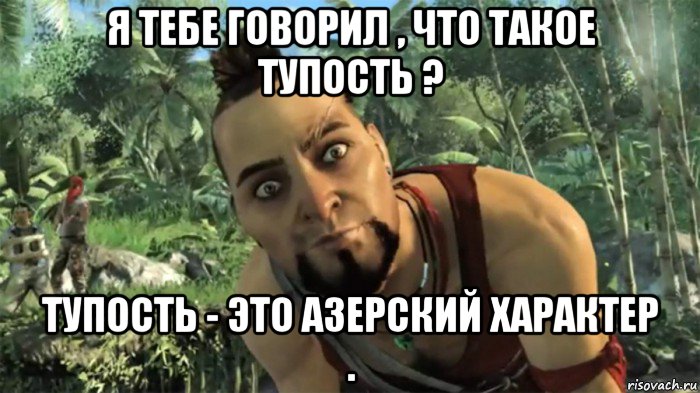 я тебе говорил , что такое тупость ? тупость - это азерский характер ., Мем ваас