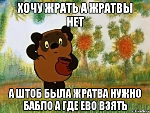 хочу жрать а жратвы нет а штоб была жратва нужно бабло а где ево взять, Мем Винни пух чешет затылок