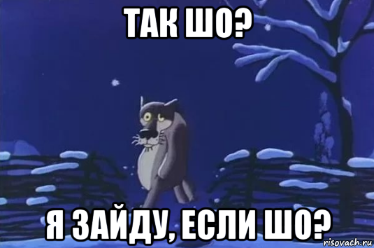 Сегодня зайду. Зови если шо. Ты зови если шо. Волк если шо зови. Ты заходи если что Мем.