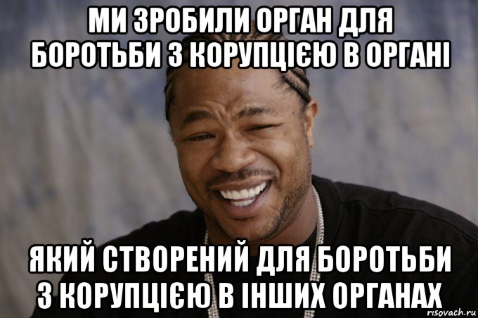 ми зробили орган для боротьби з корупцією в органі який створений для боротьби з корупцією в інших органах, Мем Xzibit