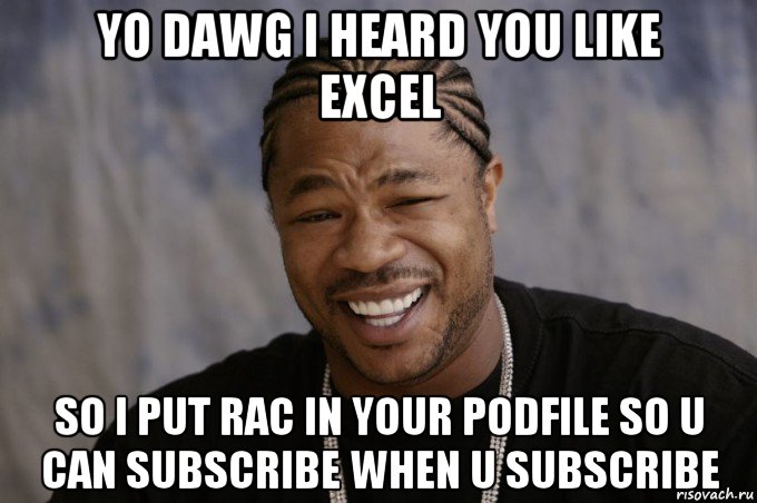 yo dawg i heard you like excel so i put rac in your podfile so u can subscribe when u subscribe