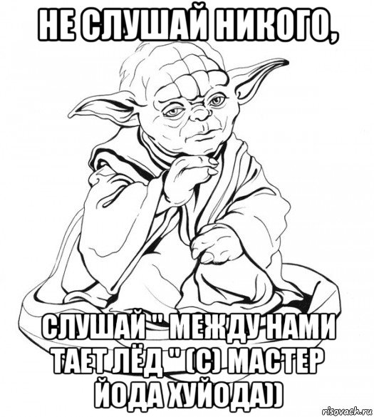 не слушай никого, слушай " между нами тает лёд " (с) мастер йода хуйода)), Мем Мастер Йода