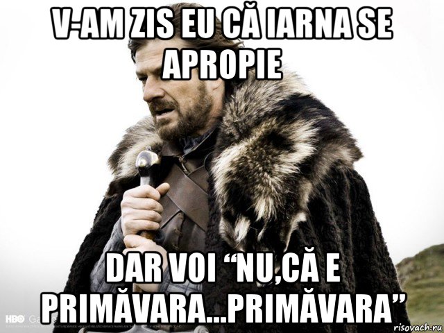 v-am zis eu că iarna se apropie dar voi “nu,că e primăvara...primăvara”, Мем Зима близко крепитесь (Нед Старк)