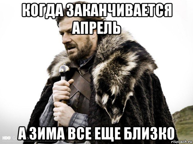 когда заканчивается апрель а зима все еще близко, Мем Зима близко крепитесь (Нед Старк)