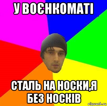 у воєнкоматі сталь на носки,я без носків