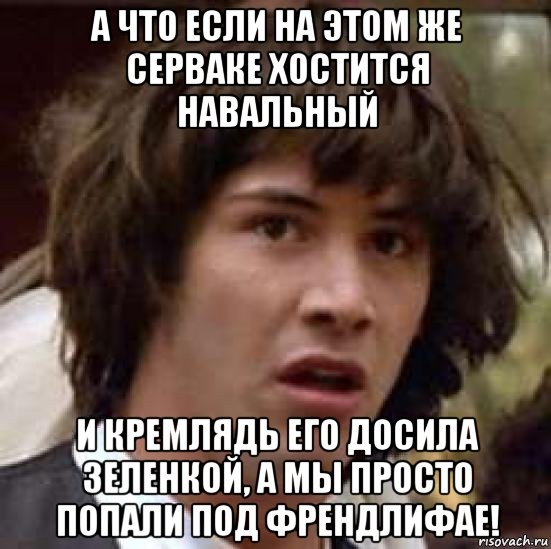 а что если на этом же серваке хостится навальный и кремлядь его досила зеленкой, а мы просто попали под френдлифае!, Мем А что если (Киану Ривз)