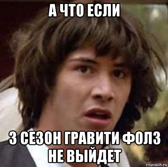 а что если 3 сезон гравити фолз не выйдет, Мем А что если (Киану Ривз)