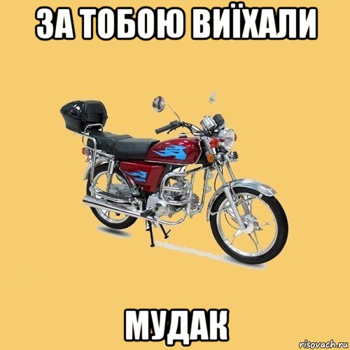 за тобою виїхали мудак