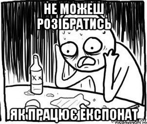 не можеш розібратись як працює експонат, Мем Алкоголик-кадр