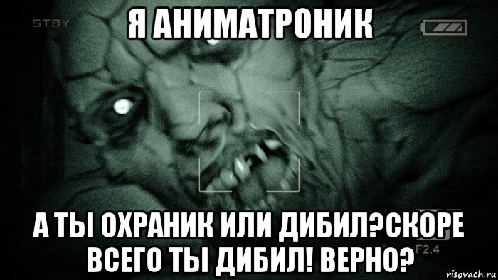 я аниматроник а ты охраник или дибил?скоре всего ты дибил! верно?, Мем Аутласт