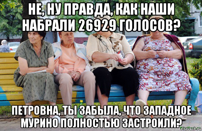 не, ну правда, как наши набрали 26929 голосов? петровна, ты забыла, что западное мурино полностью застроили?, Мем Бабушки на скамейке