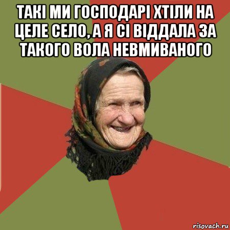 такі ми господарі хтіли на целе село, а я сі віддала за такого вола невмиваного , Мем  Бабушка