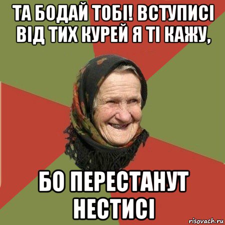 та бодай тобі! вступисі від тих курей я ті кажу, бо перестанут нестисі, Мем  Бабушка