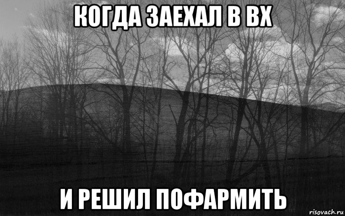 когда заехал в вх и решил пофармить, Мем безысходность тлен боль