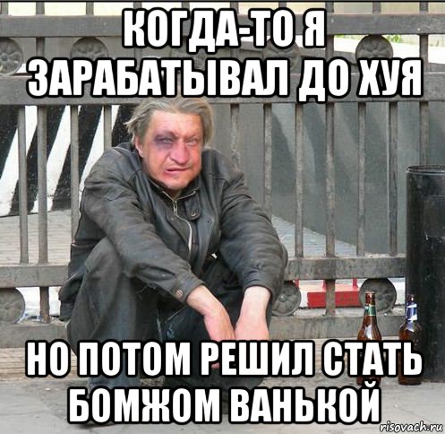 когда-то я зарабатывал до хуя но потом решил стать бомжом ванькой, Мем Бомжара