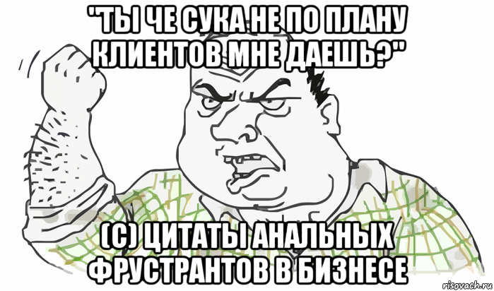 "ты че сука не по плану клиентов мне даешь?" (с) цитаты анальных фрустрантов в бизнесе, Мем Будь мужиком