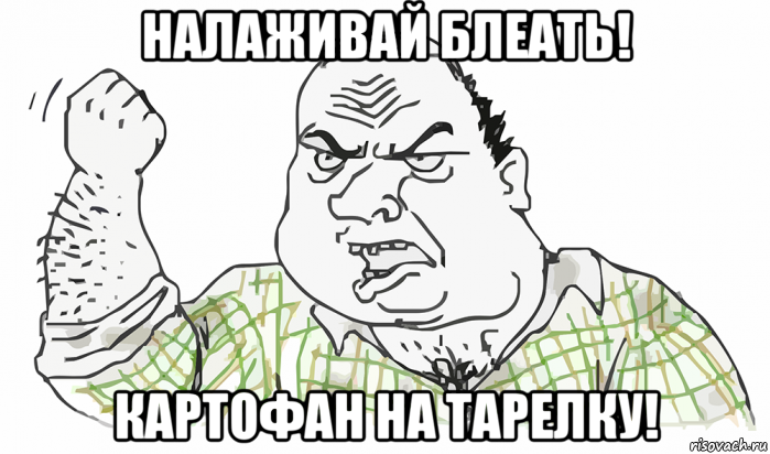 налаживай блеать! картофан на тарелку!, Мем Будь мужиком