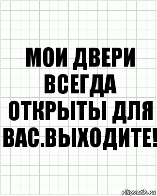 Всегда двери. Мои двери всегда открыты. Мои двери всегда открыты для вас. Моя дверь всегда открыта выходите. Мои двери открыты для вас выходите.