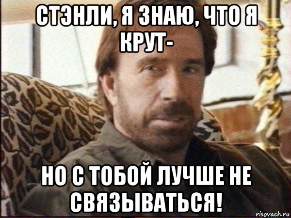 стэнли, я знаю, что я крут- но с тобой лучше не связываться!, Мем чак норрис