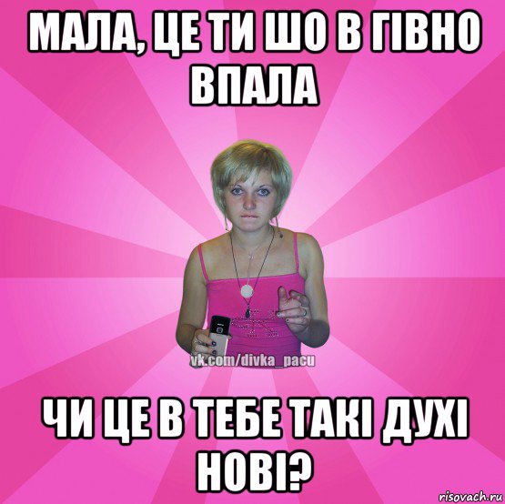 мала, це ти шо в гівно впала чи це в тебе такі духі нові?