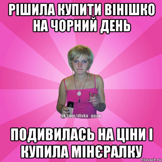 рішила купити вінішко на чорний день подивилась на ціни і купила мінєралку