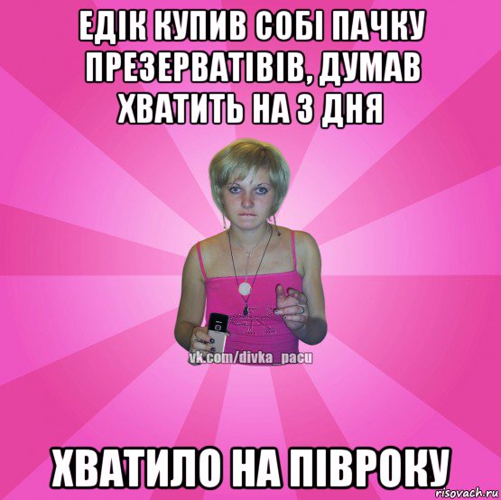 едік купив собі пачку презерватівів, думав хватить на 3 дня хватило на півроку