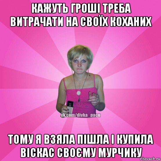 кажуть гроші треба витрачати на своїх коханих тому я взяла пішла і купила віскас своєму мурчику, Мем Чотка Мала